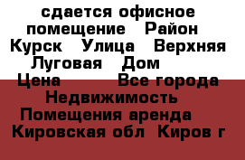 сдается офисное помещение › Район ­ Курск › Улица ­ Верхняя Луговая › Дом ­ 13 › Цена ­ 400 - Все города Недвижимость » Помещения аренда   . Кировская обл.,Киров г.